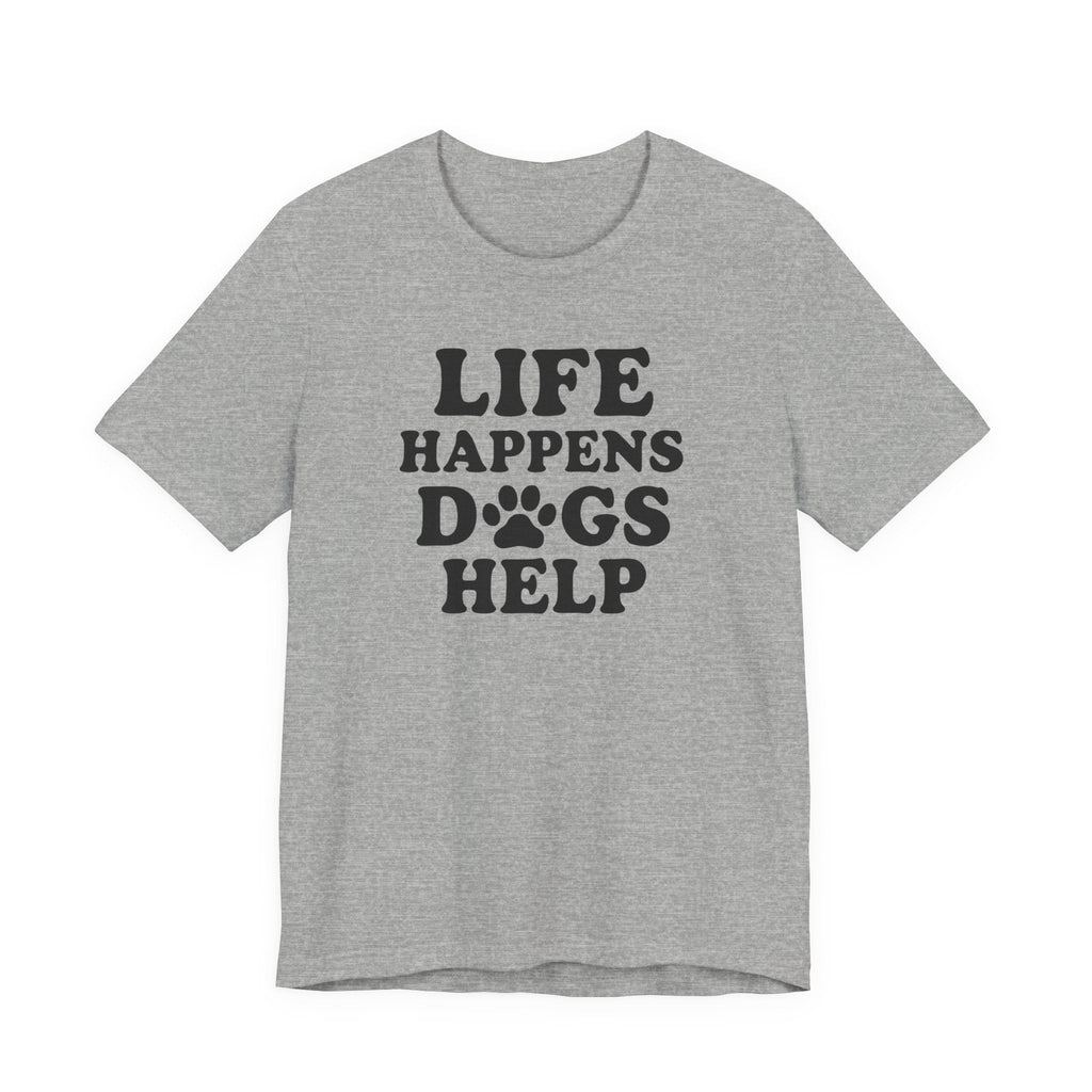 Dog Lover Tee - Life Happens Dogs Help | Pet Parent Gift, Dog Rescue Shirt, Animal Lover Apparel, Casual Wear